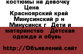 костюмы на девочку › Цена ­ 100 - Красноярский край, Минусинский р-н, Минусинск г. Дети и материнство » Детская одежда и обувь   